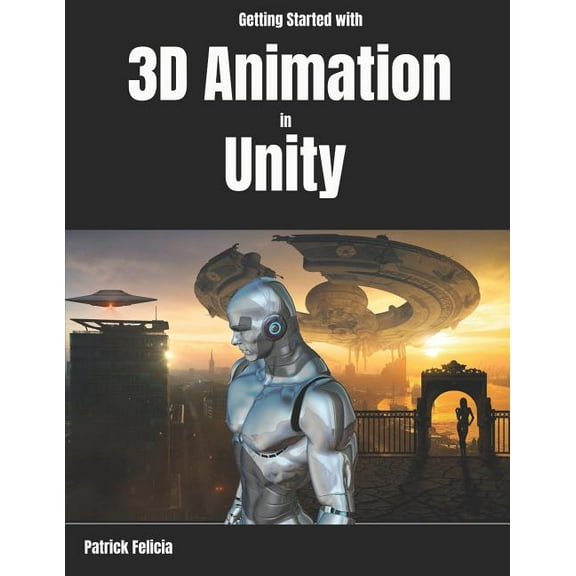 Getting Started with 3D Animation in Unity: Animate and Control your 3D Characters in Unity in less (Paperback) by Patrick Felicia