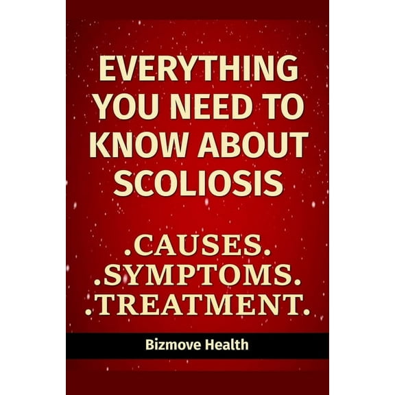 Everything you need to know about Scoliosis: Causes, Symptoms, Treatment (Paperback)