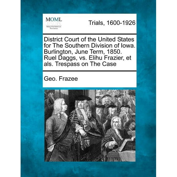 District Court of the United States for the Southern Division of Iowa. Burlington, June Term, 1850. Ruel Daggs, vs. Elihu Frazier, Et Als. Trespass on the Case (Paperback)