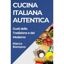 Cucina Italiana Autentica: Gusti della Tradizione e del Moderno, (Paperback)
