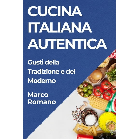 Cucina Italiana Autentica: Gusti della Tradizione e del Moderno, (Paperback)