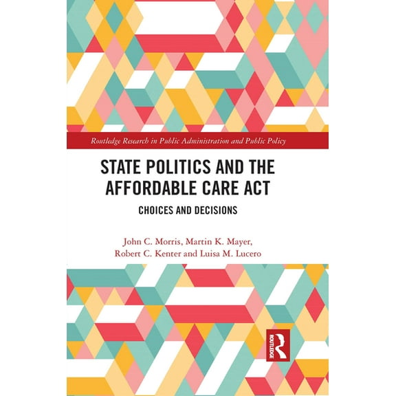 Routledge Research in Public Administrat State Politics and the Affordable Care ACT: Choices and Decisions, (Paperback)