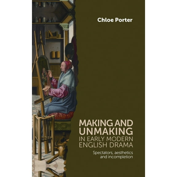 Making and Unmaking in Early Modern English Drama: Spectators, Aesthetics and Incompletion (Hardcover)