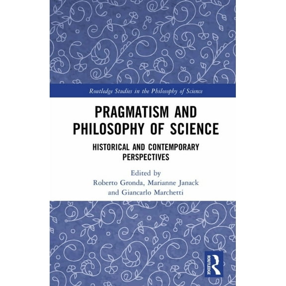 Routledge Studies in the Philosophy of S Pragmatism and Philosophy of Science: Historical and Contemporary Perspectives, (Hardcover)