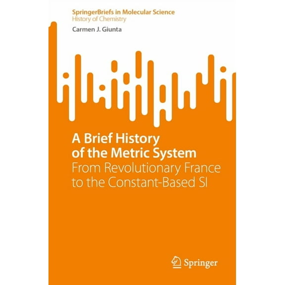 A Brief History of the Metric System: From Revolutionary France to the Constant-Based Si, (Paperback)