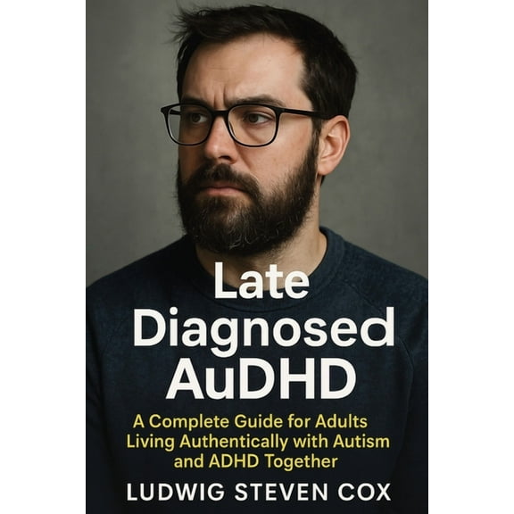 Late Diagnosed AuDHD: A Complete Guide for Adults Living Authentically with Autism and ADHD Together, (Paperback)