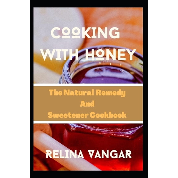 Cooking with Honey: The Natural Remedy and Sweetener Cookbook, (Paperback)