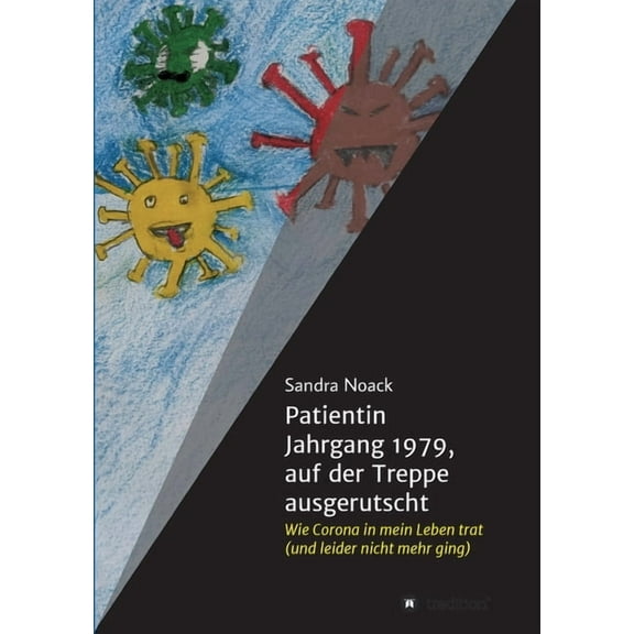 Patientin Jahrgang 1979, auf der Treppe ausgerutscht : Wie Corona in mein Leben trat (und leider nicht mehr ging) (Paperback)