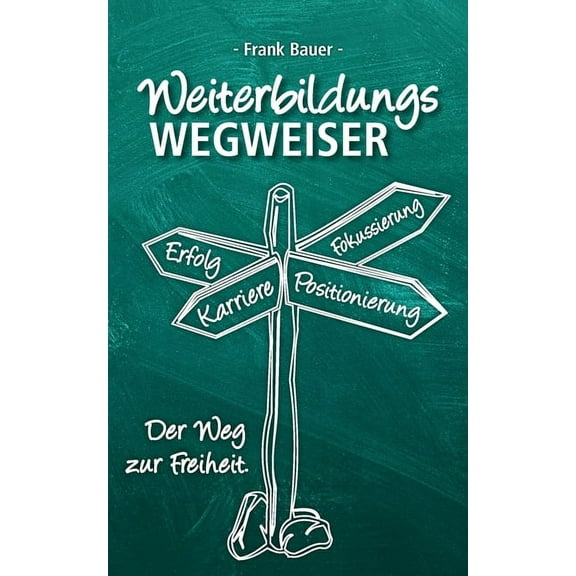 Weiterbildungswegweiser : Der Weg zur Freiheit! (Paperback)
