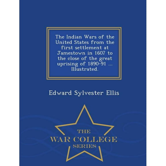 The Indian Wars of the United States from the first settlement at Jamestown in 1607 to the close of the great uprising of 1890-91 ... Illustrated. - War College Series (Paperback)