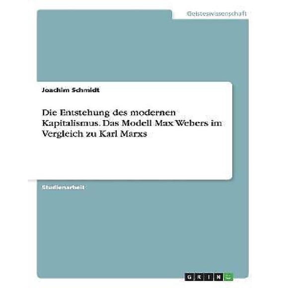 Die Entstehung des Modernen Kapitalismus. Das Modell Max Webers Im Vergleich Zu Karl Marxs (Édition Allemande)