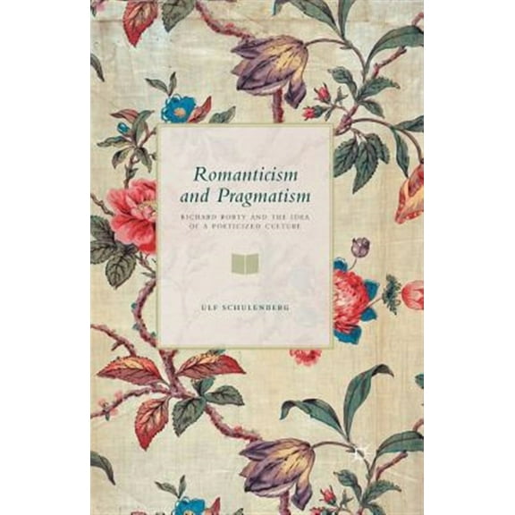 Romanticism and Pragmatism: Richard Rorty and the Idea of a Poeticized Culture, (Paperback)