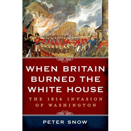 When Britain Burned the White House : The 1814 Invasion of (Best Of The British Invasion)
