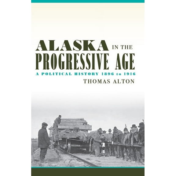 Alaska in the Progressive Age: A Political History, 1896 to 1916, (Paperback)