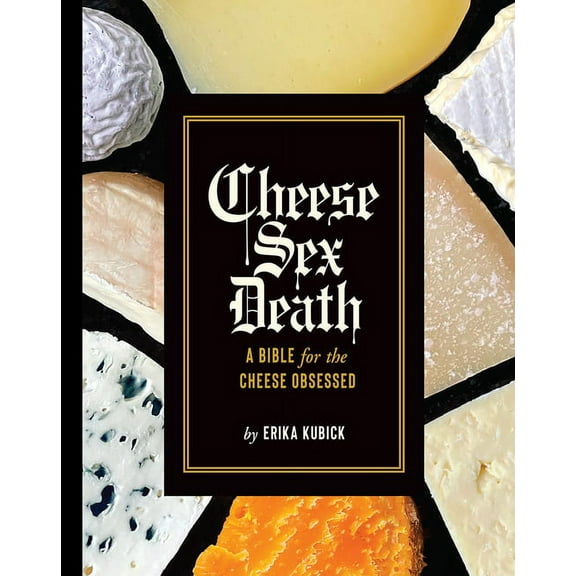 Cheese Sex Death: A Bible for the Cheese Obsessed, (Hardcover)