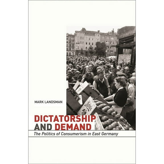 Harvard Historical Studies: Dictatorship and Demand: The Politics of Consumerism in East Germany (Hardcover)