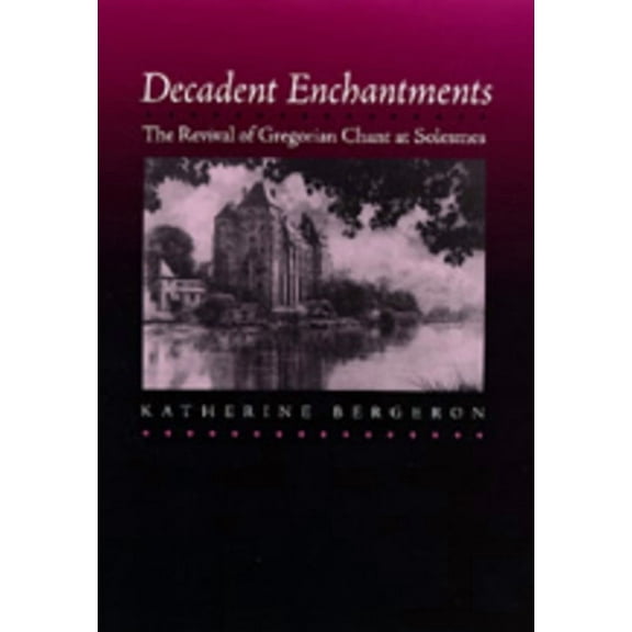 California Studies in 19th-Century Music: Decadent Enchantments : The Revival of Gregorian Chant at Solesmes (Series #10) (Edition 1) (Hardcover)
