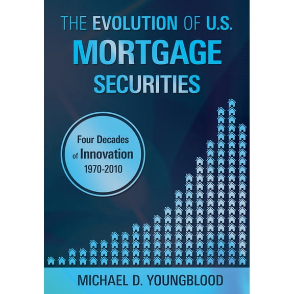 The Evolution of U.S. Mortgage Securities: Lessons Learned Through Four Decades of Innovation (1970-2010), (Paperback)
