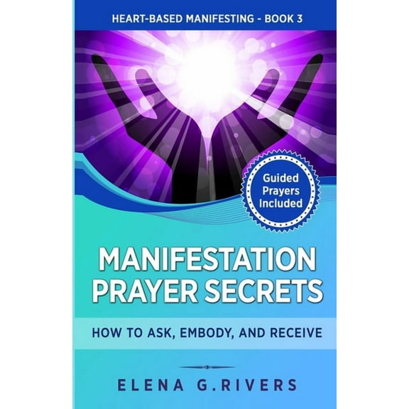 Heart-Based Manifesting Manifestation Prayer Secrets: How to Ask, Embody and Receive, Book 3, (Paperback)