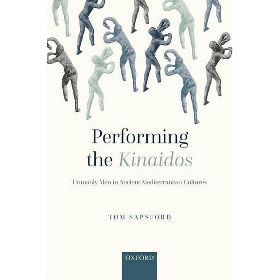 Performing the Kinaidos: Unmanly Men in Ancient Mediterranean Cultures, (Hardcover)