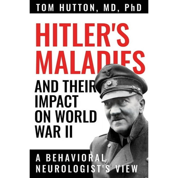 Hitler's Maladies and Their Impact on World War II: A Behavioral Neurologist's View, (Paperback)