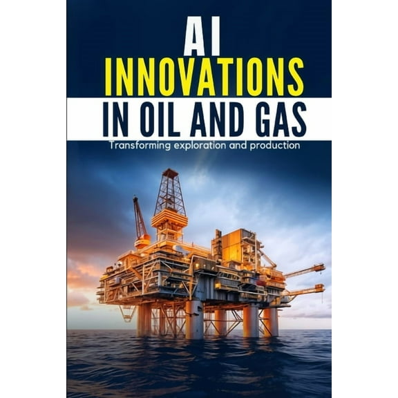 AI Innovations in Oil and Gas: Transforming Exploration and Production, (Paperback)