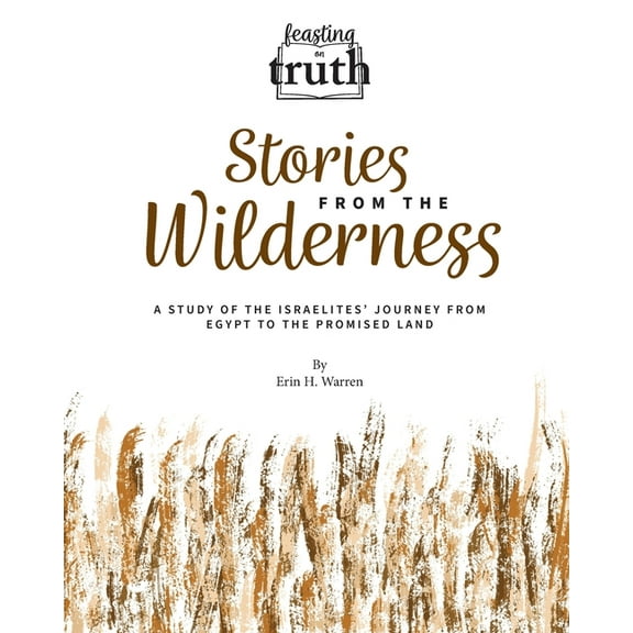 Feasting on Truth Stories from the Wilderness: A Study of the Israelites' Journey from Egypt to the Promised Land (Feasting on Truth), (Paperback)
