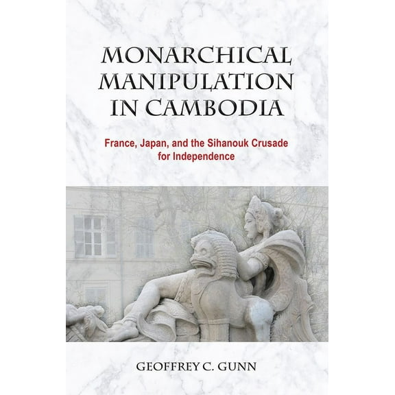 Nias Monographs: Monarchical Manipulation in Cambodia : France, Japan, and the Sihanouk Crusade for Independence (Paperback)