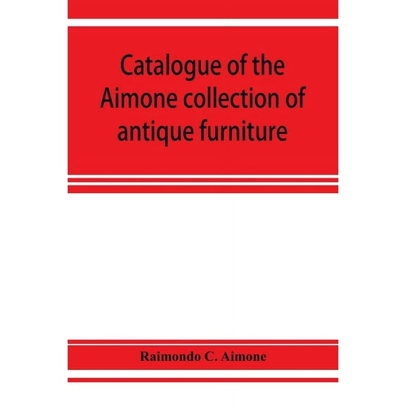 Catalogue of the Aimone collection of antique furniture, objects of art and foreign models: a collection of individual p, (Paperback)