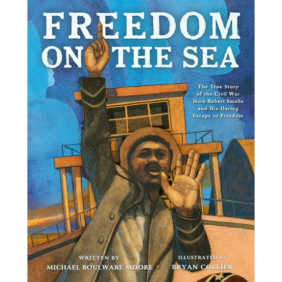 Freedom on the Sea: The True Story of the Civil War Hero Robert Smalls and His Daring Escape to Freedom, (Hardcover)