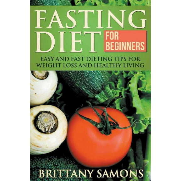 Fasting Diet for Beginners: Easy and Fast Dieting Tips for Weight Loss and Healthy Living (Paperback)