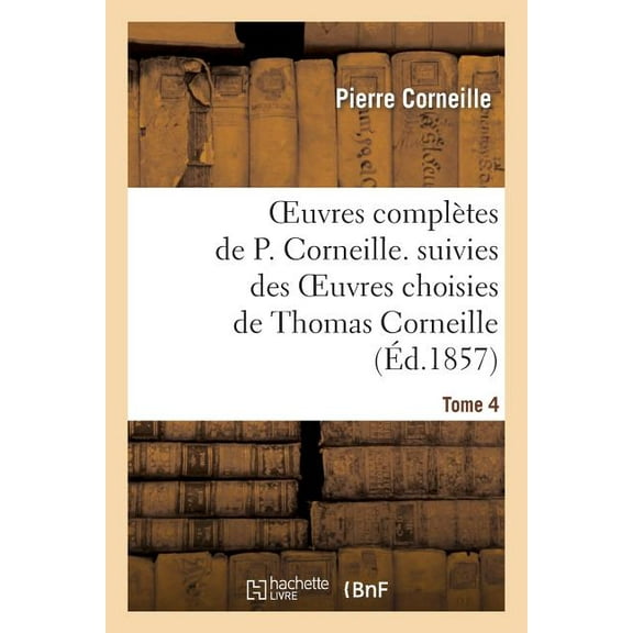 Litterature: Oeuvres Complètes de P. Corneille. Suivies Des Oeuvres Choisies de Thomas Corneille.Tome 4 (Paperback)
