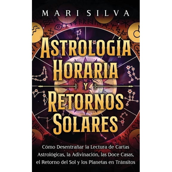 AstrologÃ­a horaria y retornos solares: CÃ³mo desentraÃ±ar la lectura de cartas astrolÃ³gicas, la adivinaciÃ³n, las doce casa, (Hardcover)