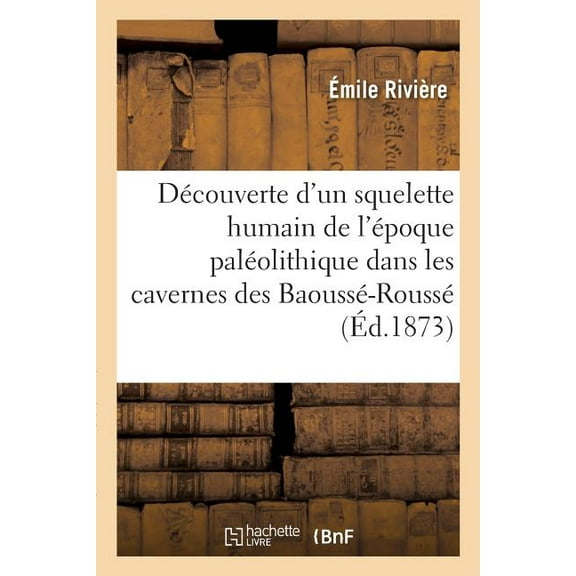 Découverte d'Un Squelette Humain de l'Époque Paléolithique Dans Les Cavernes Des Baoussé-Roussé: Dites Grottes de Menton. 2e Édition (Paperback)