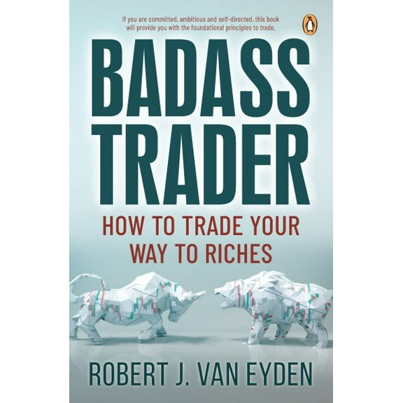 Badass Trader: How to Trade Your Way to Riches (Paperback) by Robert J. van Eyden
