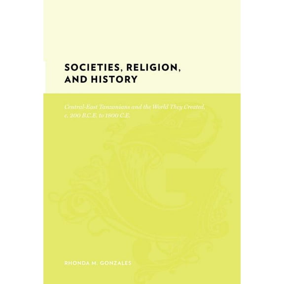 Gutenberg-e Societies, Religion, and History: Central-East Tanzanians and the World They Created, C. 200 Bce to 1800 CE, (Hardcover)