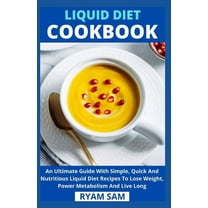 Liquid Diet Cookbook: An Ultimate Guide With Simple, Quick And Nutritious Liquid Diet Recipes To Lose Weight, Power Metabolism And Live Long, (Paperback)