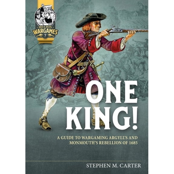 Helion Wargames One King!: A Guide to Wargaming Argyll's and Monmouth's Rebellion of 1685, (Paperback)