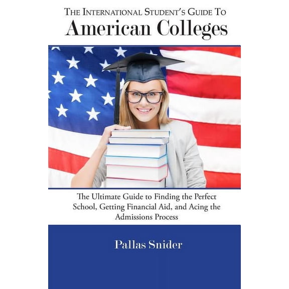 The International Student's Guide to American Colleges: The Ultimate Guide to Finding the Perfect School, Getting Financ, (Paperback)