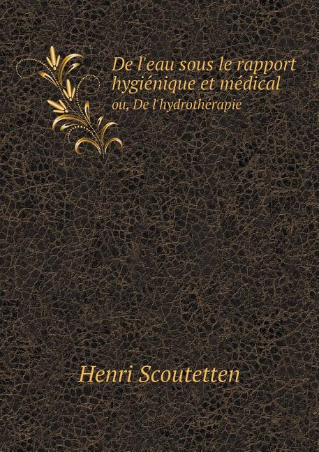 De l'eau sous le rapport hygiénique et médical ou, De l'hydrothérapie (Paperback)
