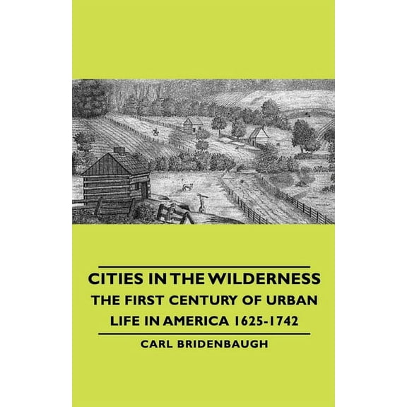 Cities in the Wilderness - The First Century of Urban Life in America 1625-1742, (Paperback)