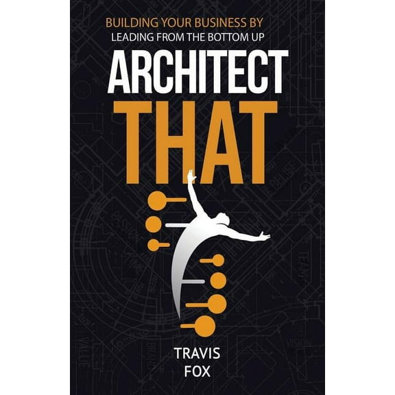Architect That: Building Your Business by Leading from the Bottom Up (Paperback)