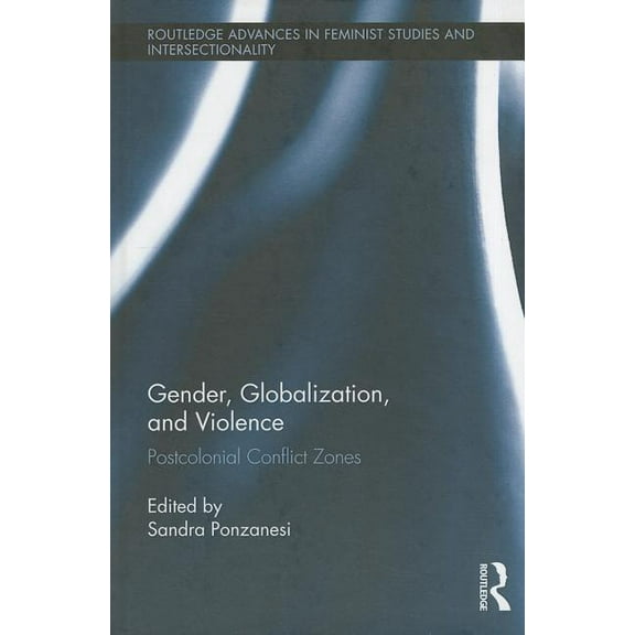 Routledge Advances in Feminist Studies a Gender, Globalization, and Violence: Postcolonial Conflict Zones, Book 17, (Hardcover)