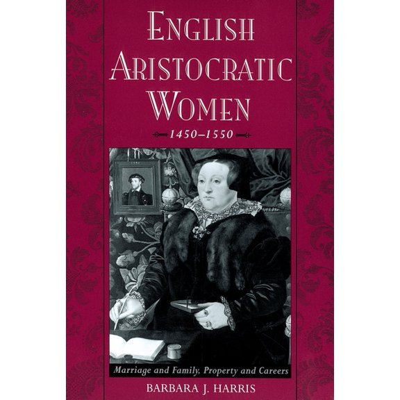 English Aristocratic Women, 1450-1550: Marriage and Family, Property and Careers, (Paperback)