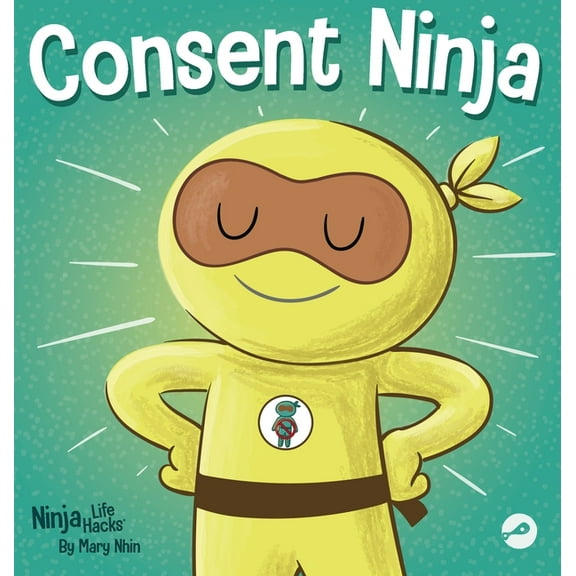 Ninja Life Hacks Consent Ninja: A Children's Picture Book about Safety, Boundaries, and Consent, Book 79, (Hardcover)