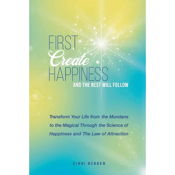 First Create Happiness and the Rest Will Follow : Transform your life from the mundane to the magical (Paperback)
