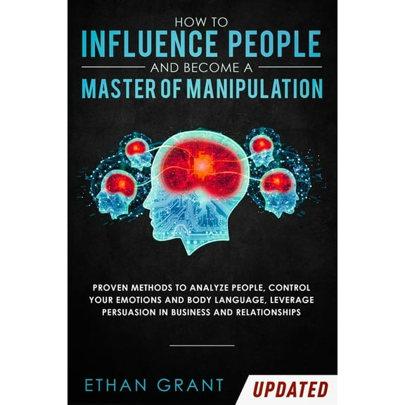 How to Influence People and Become A Master of Manipulation: Proven Methods to Analyze People, Control Your Emotions and, (Paperback)