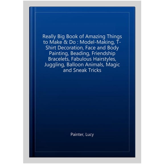 Pre-Owned The Really Big Book of Amazing Things to Make & Do: Model-Making, T-Shirt Decoration, Face and Body Painting, Beading, Friendship Bracelets, Fabulous Hairstyles, Juggling, Balloon Animals, Magic and Sne