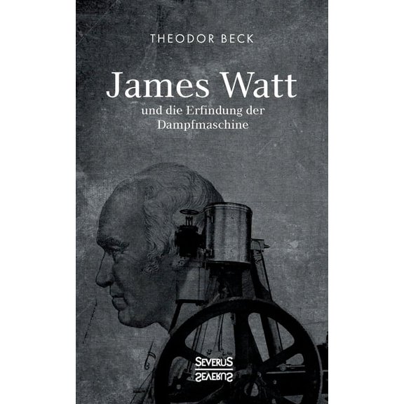 James Watt und die Erfindung der Dampfmaschine: Ein Vortrag vom 9. Februar 1894 über Watts technische Entwicklungen (Paperback)