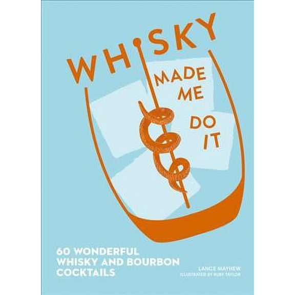 Whisky Made Me Do It : 60 Wonderful Whisky and Bourbon Cocktails